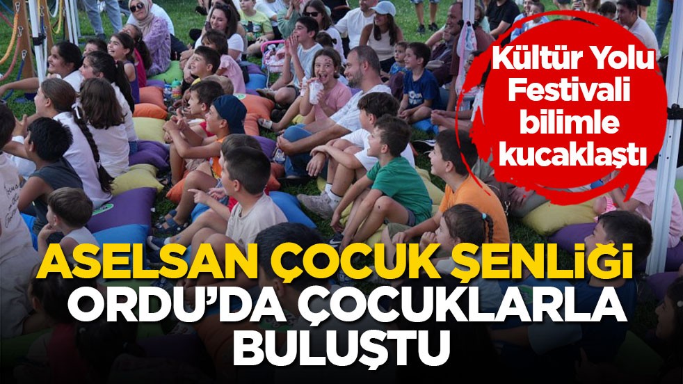 Kültür Yolu Festivali bilimle kucaklaştı! ASELSAN Çocuk Şenliği Ordu’da çocuklarla buluştu