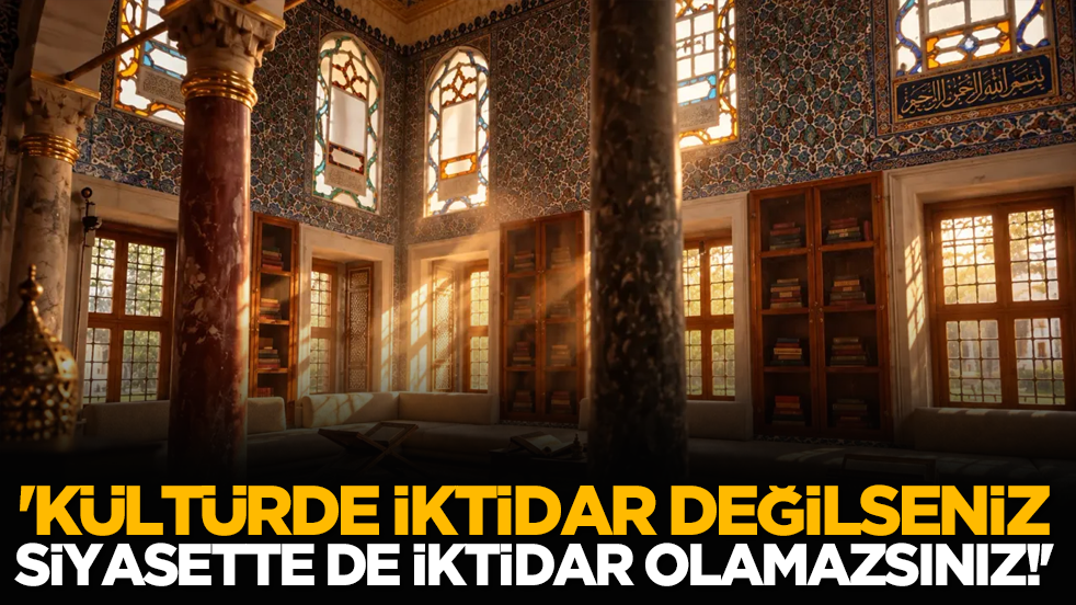 'Kültürde iktidar değilseniz, siyasette de iktidar olamazsınız!'