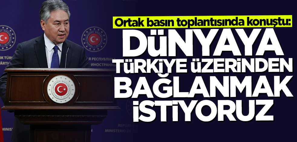 Kulubayev: Türkiye üzerinden dünyayla bağlantı kurmak istiyoruz