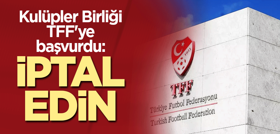Kulüpler Birliği TFF'ye başvurdu: İptal edin