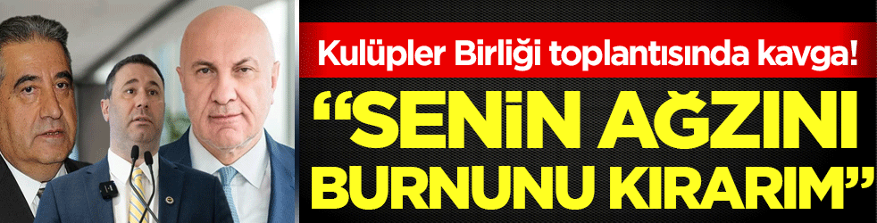 Kulüpler Birliği toplantısında büyük kavga: ''Senin ağzını burnunu kırarım!''