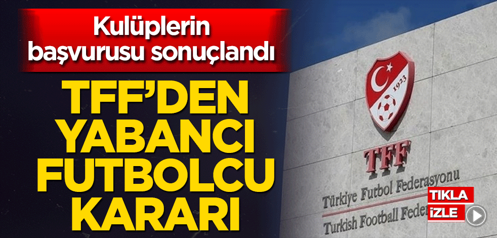 Kulüplerin başvurusu sonuçlandı TFF’ten yabancı futbolcu kararı