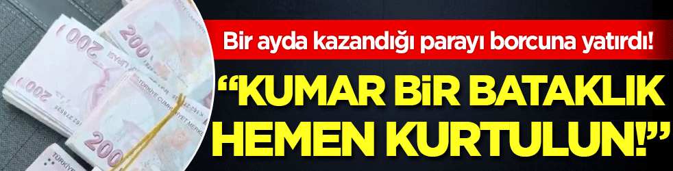 Kumar bir bataklık hemen kurtulun: Bir ayda kazandığı parayı borcuna yatırdı!
