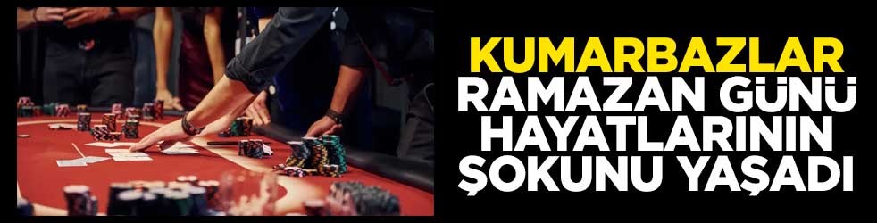 Kumarbazlar, ramazan günü hayatlarının şokunu yaşadı