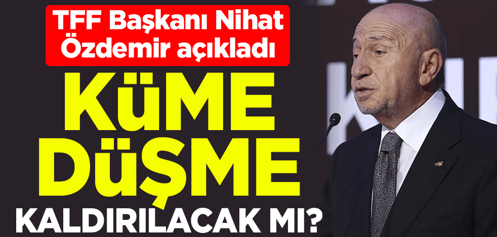 Küme düşme kaldırılacak mı? TFF Başkanı Nihat Özdemir açıkladı