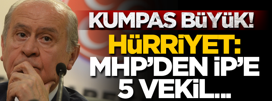 Kumpas büyük! Hürriyet: 5 MHP'li İP'e...