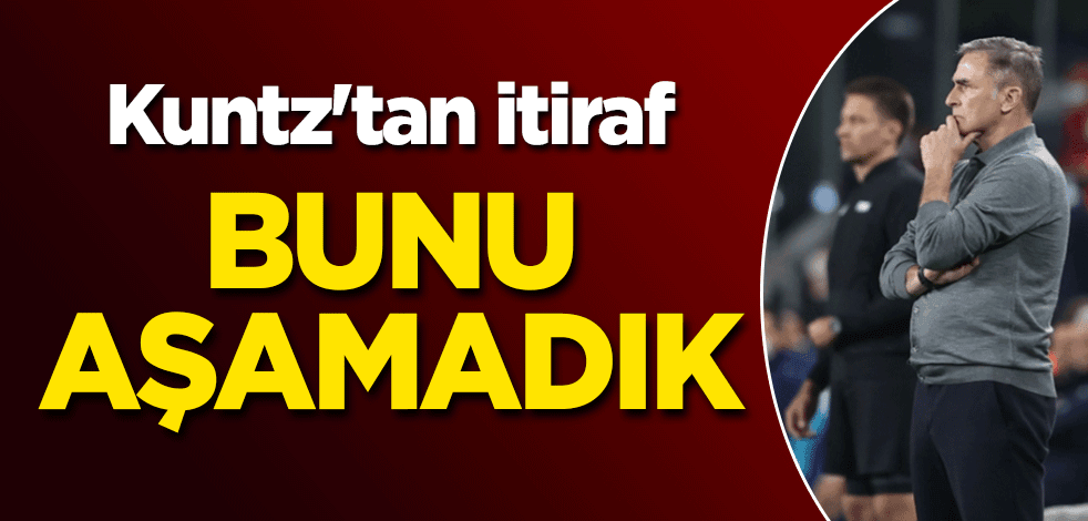 Kuntz'tan itiraf: Bunu aşamadık
