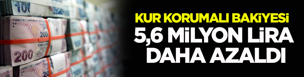 Kur korumalı bakiyesi 5,6 milyon lira daha azaldı