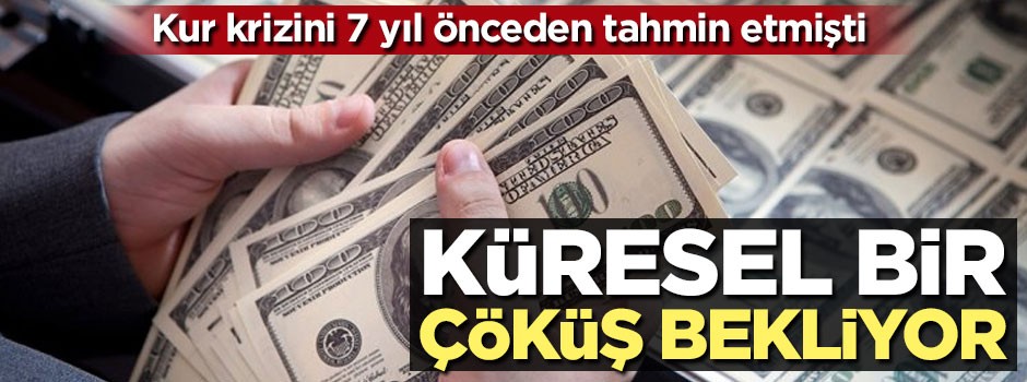 Kur krizini yedi yıl önceden tahmin etmişti... Küresel bir çöküş bekliyor