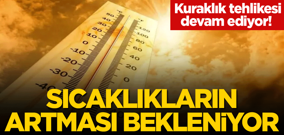 Kuraklık tehlikesi devam ediyor! Sıcaklıkların artması bekleniyor