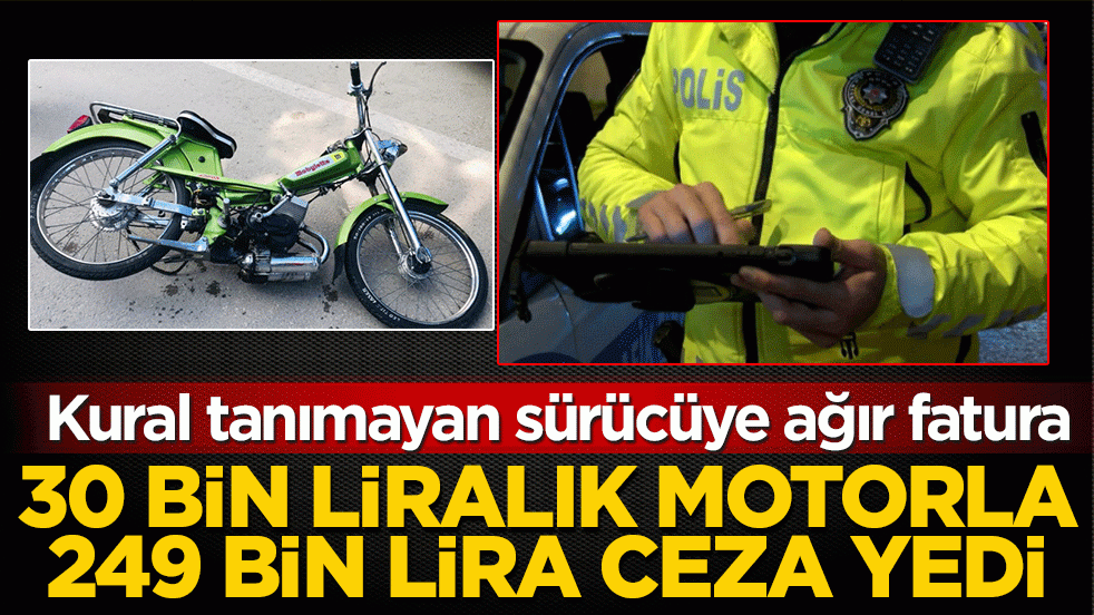 Kural tanımayan sürücüye ağır fatura: 30 bin liralık motorla 249 bin lira ceza yedi