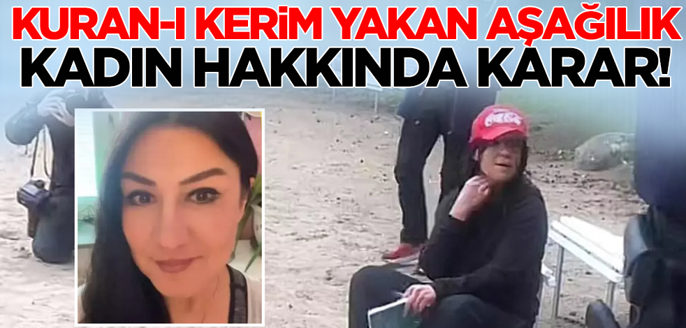 Kur'an-ı Kerim yakan aşağılık kadın hakkında karar verildi!