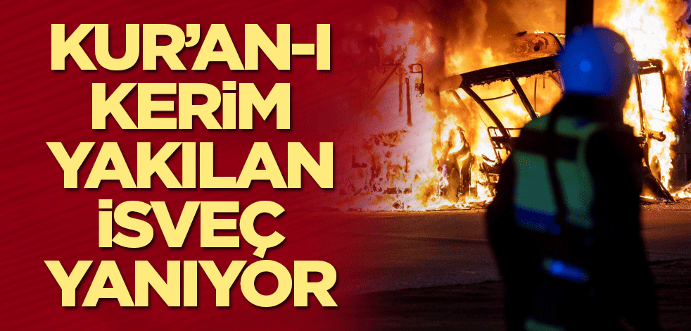 Kur’an-ı Kerim yakılan İsveç yanıyor