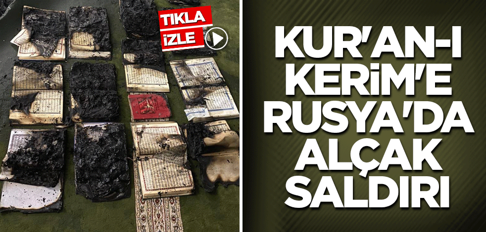 Kur'an-ı Kerim'e Rusya'da alçak saldırı