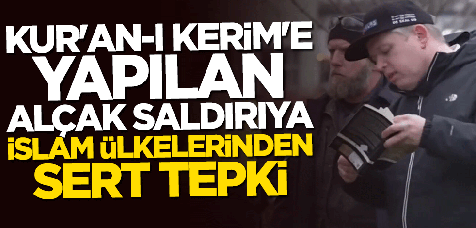 Kur'an-ı Kerim'e yapılan alçak saldırıya İslam ülkelerinden sert tepki