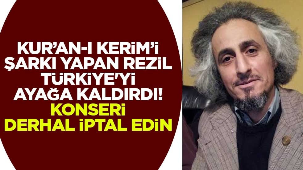 Kur’an-ı Kerim’i şarkı yapan rezil Türkiye'yi ayağa kaldırdı! Konseri derhal iptal edin