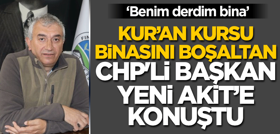 Kur'an kursu binasını kapatan CHP'li Başkan Yeni Akit'e konuştu! "Benim derdim bina"