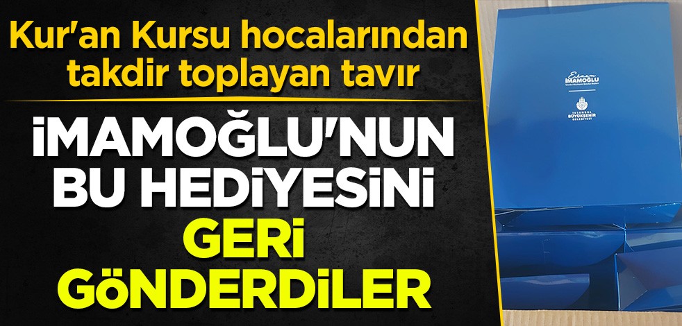 Kur'an Kursu hocalarından ayakta alkışlanacak ortak tavır: CHP'li İmamoğlu'nun hediyesini geri gönderdiler