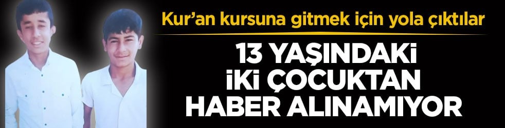 Kur’an kursuna gitmek için yola çıktılar! 13 yaşındaki iki çocuktan haber alınamıyor