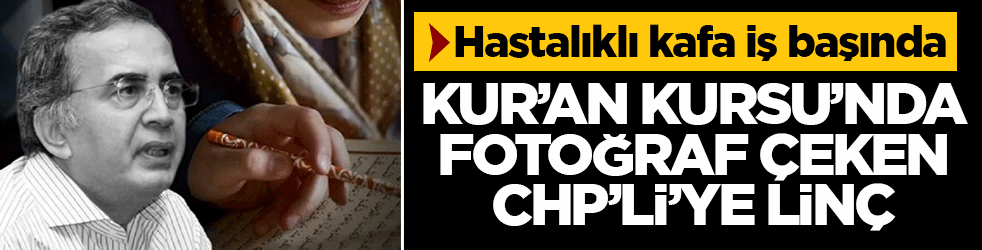 Kur’an Kursu’nda fotoğraf çeken CHP’liye linç! Hastalıklı kafa iş başında
