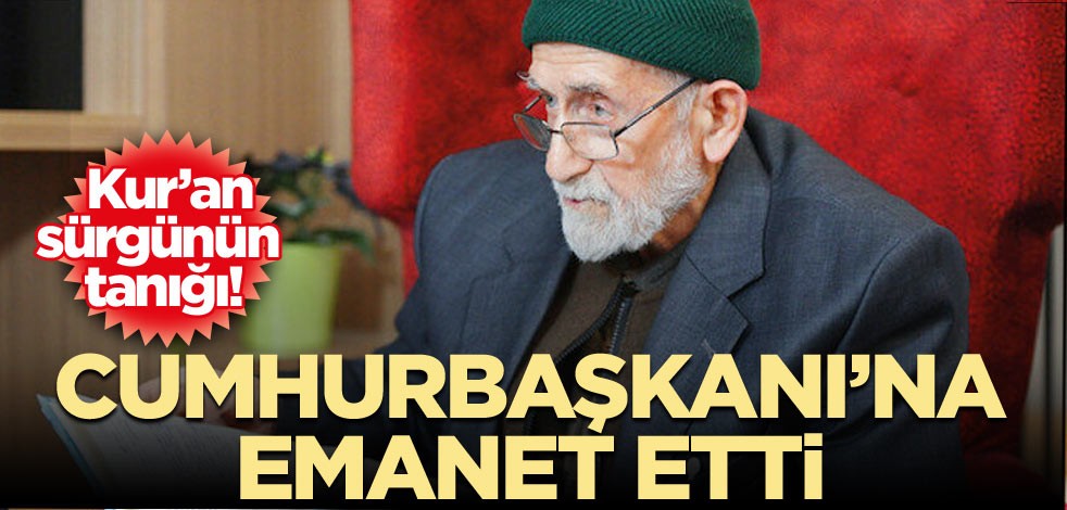 Kur’an sürgünün tanığı! Cumhurbaşkanı’na emanet etti