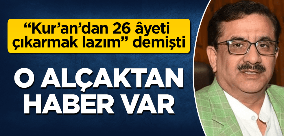 "Kur’an’dan 26 âyet çıkartılmalı" diyen alçaktan haber var