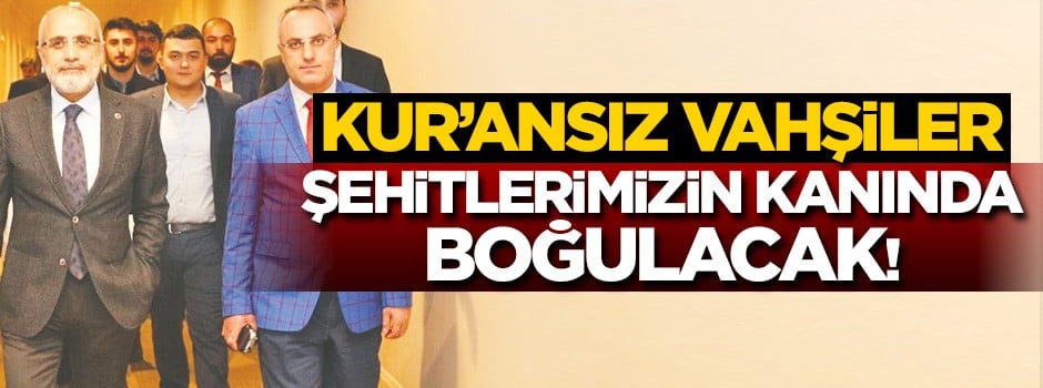 Kur’ansız vahşiler şehitlerimizin kanında boğulacak