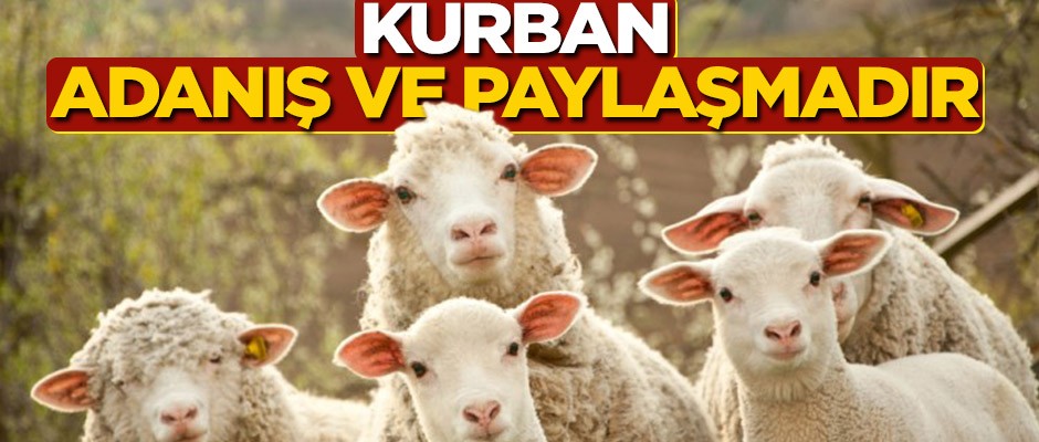 Kurban, adanış ve paylaşımdır