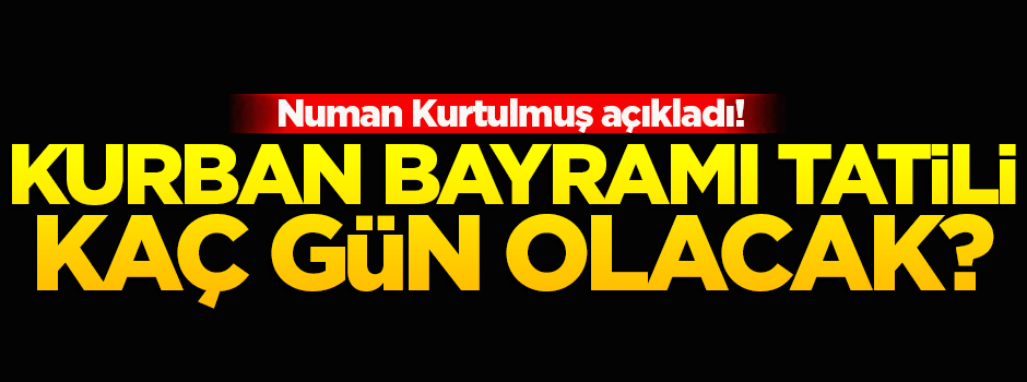 Kurban bayramı tatili açıklandı! Kaç gün olacak?