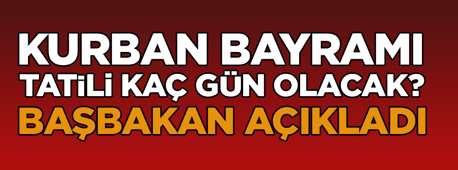 Kurban Bayramı tatili kaç gün olacak? Başbakan açıkladı...