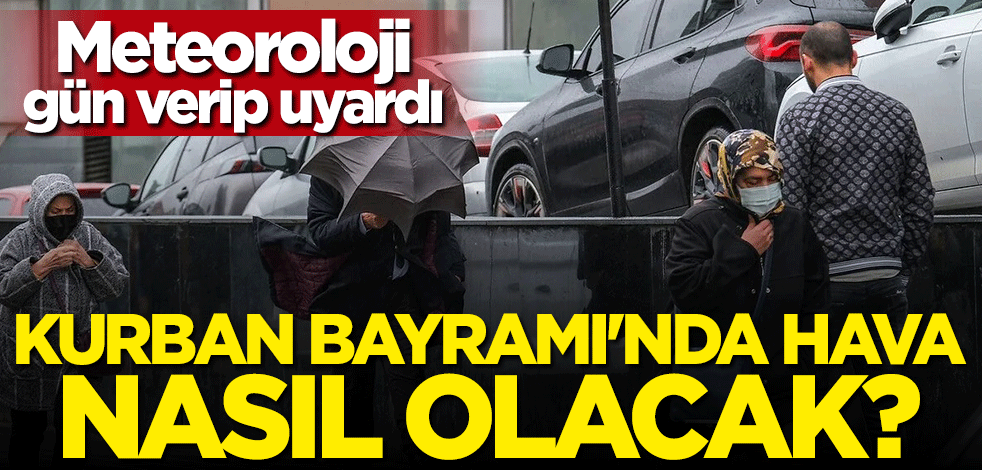 Kurban Bayramı'nda hava nasıl olacak? Meteoroloji gün verip uyardı