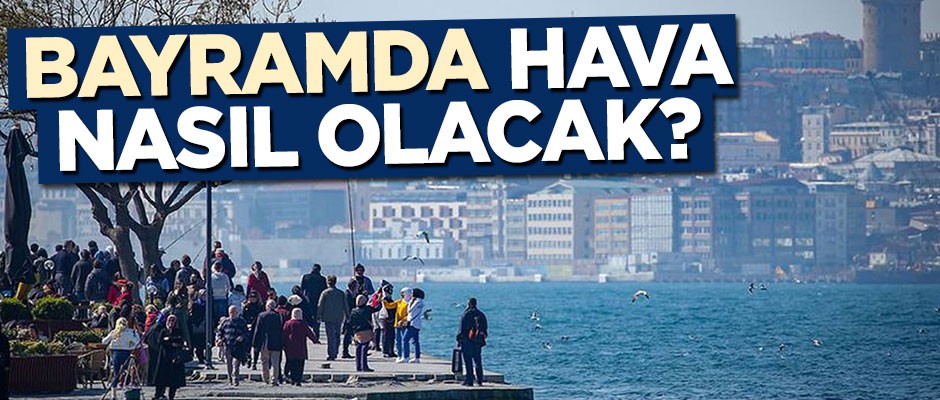 Kurban Bayramı'nda havalar nasıl olacak?