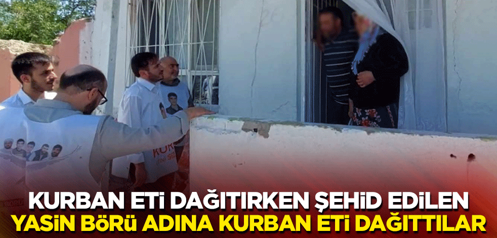 Kurban eti dağıtırken şehid edilen Yasin Börü adına kurban eti dağıttılar