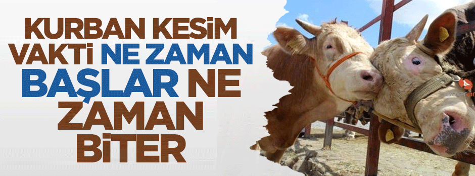 Kurban kesim vakti ne zaman başlar ve ne zaman biter?