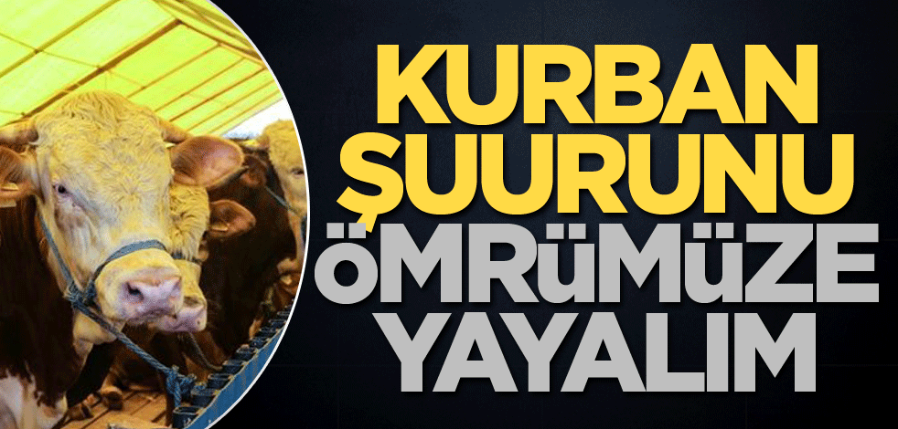 Kurban şuurunu ömrümüze yayalım