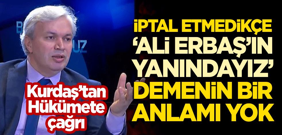 Kurdaş'tan hükümete çağrı: İptal etmedikçe 'Ali Erbaş'ın yanındayız' demenin bir anlamı olmaz