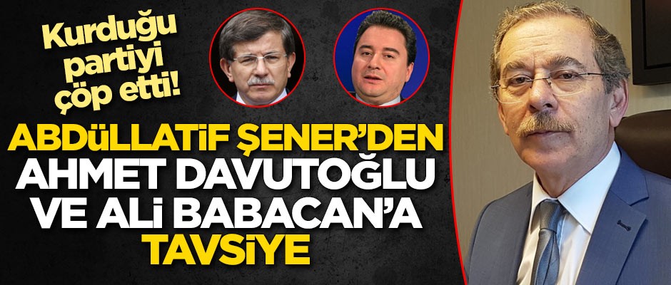 Kurduğu partiyi çöp eden Abdüllatif Şener'den Ahmet Davutoğlu ve Ali Babacan'a tavsiye