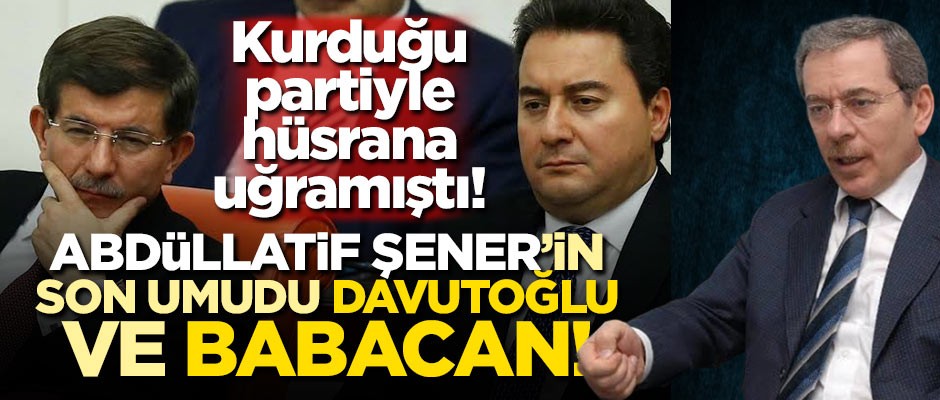 Kurduğu partiyle hüsrana uğramıştı! Abdüllatif Şener'in son umudu Davutoğlu ve Babacan!