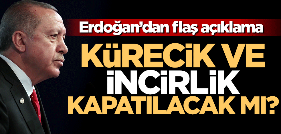 Kürecik ve İncirlik kapatılacak mı? Erdoğan'dan son dakika açıklaması