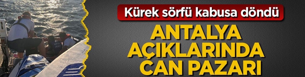 Kürek sörfü kabusa döndü! Antalya açıklarında can pazarı