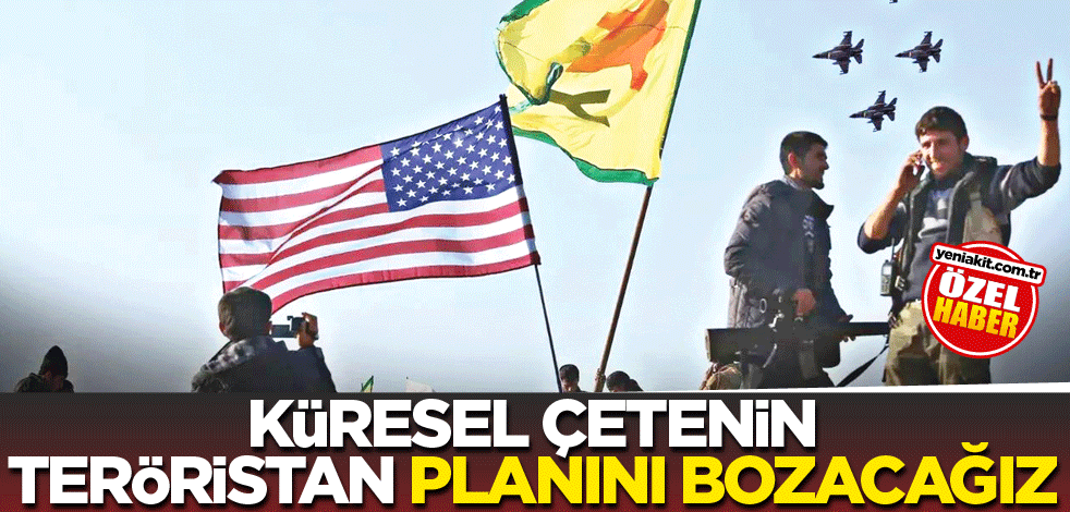 Küresel çetenin teröristan planını bozacağız
