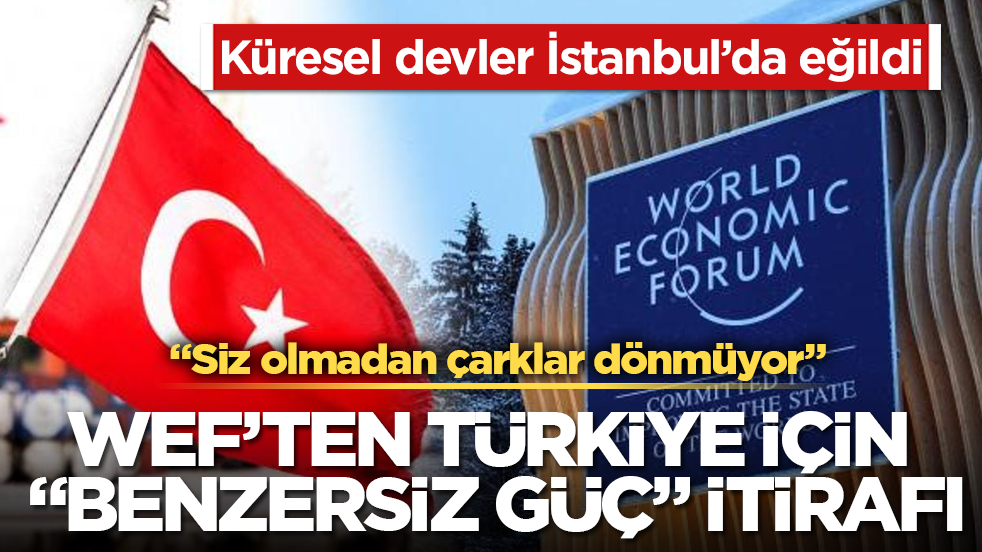 Küresel devler İstanbul’da eğildi! WEF’ten Türkiye için “benzersiz güç” itirafı: Siz olmadan çarklar dönmüyor