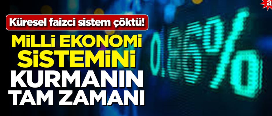 Küresel faizci sistem çöktü! Milli Ekonomi Sistemini kurmanın tam zamanı