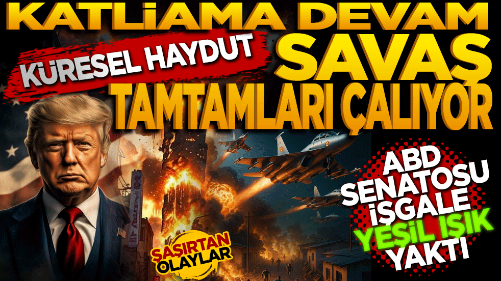 Küresel haydut savaş tamtamları çalıyor: ABD Senatosu'ndan işgale yeşil ışık!