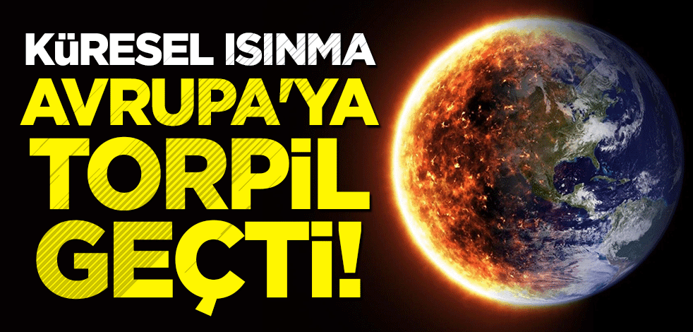 'Küresel ısınma' Avrupa'ya 'torpil' geçti!
