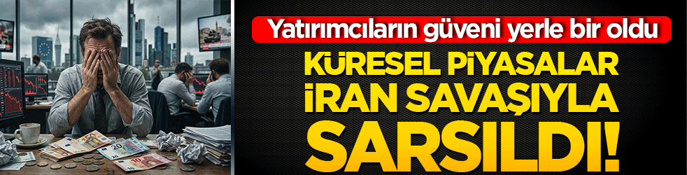 Küresel piyasalar İran savaşıyla sarsıldı! Yatırımcıların güveni yerle bir oldu