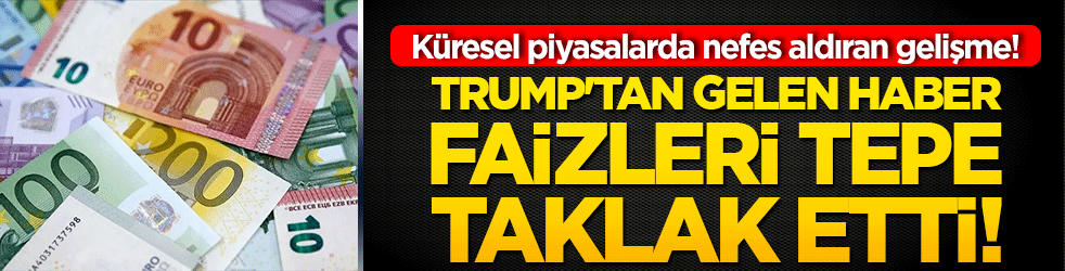 Küresel piyasalarda nefes aldıran gelişme! Trump'tan gelen haber faizleri tepe taklak etti!