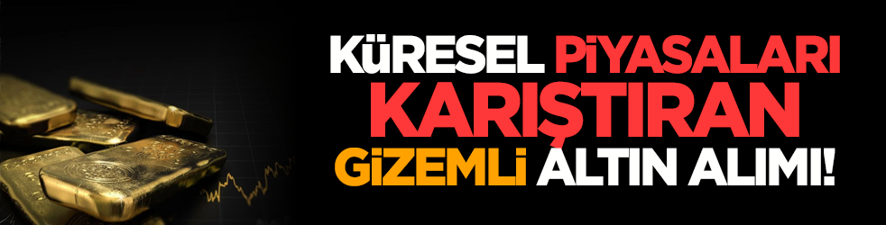 Küresel piyasaları karıştıran gizemli altın alımı!