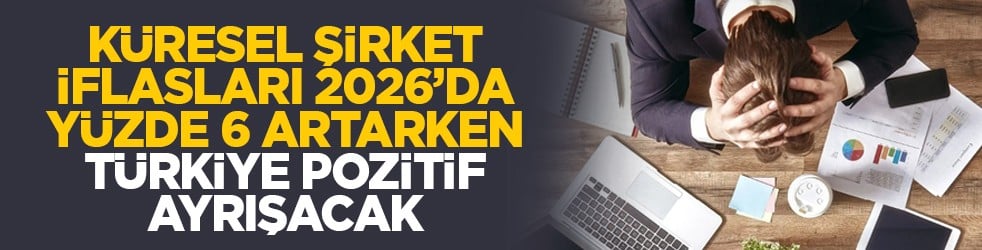 Küresel şirket iflasları 2026’da yüzde 6 artarken Türkiye pozitif ayrışacak