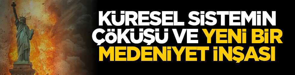 Küresel sistemin çöküşü ve yeni bir medeniyet inşası
